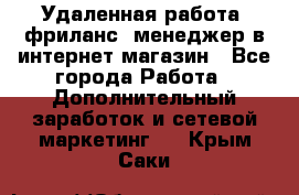 Удаленная работа, фриланс, менеджер в интернет-магазин - Все города Работа » Дополнительный заработок и сетевой маркетинг   . Крым,Саки